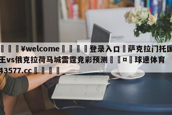 💥welcome🍖登录入口⛎萨克拉门托国王vs俄克拉荷马城雷霆竞彩预测🤮球速体育43577.cc🍦