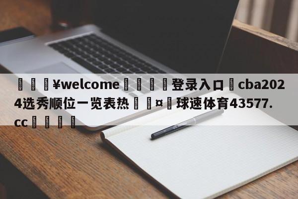 💥welcome🍖登录入口⛎cba2024选秀顺位一览表热🤮球速体育43577.cc🍦