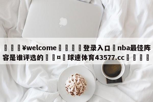 💥welcome🍖登录入口⛎nba最佳阵容是谁评选的🤮球速体育43577.cc🍦