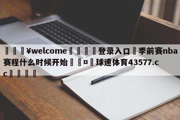 💥welcome🍖登录入口⛎季前赛nba赛程什么时候开始🤮球速体育43577.cc🍦