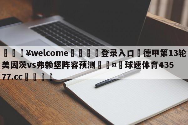 💥welcome🍖登录入口⛎德甲第13轮美因茨vs弗赖堡阵容预测🤮球速体育43577.cc🍦