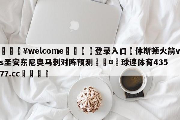 💥welcome🍖登录入口⛎休斯顿火箭vs圣安东尼奥马刺对阵预测🤮球速体育43577.cc🍦