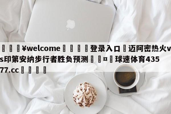 💥welcome🍖登录入口⛎迈阿密热火vs印第安纳步行者胜负预测🤮球速体育43577.cc🍦