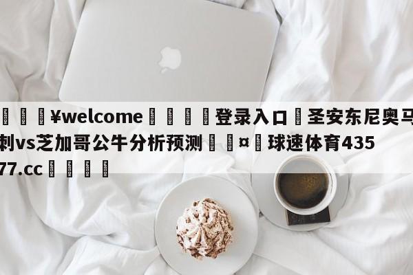 💥welcome🍖登录入口⛎圣安东尼奥马刺vs芝加哥公牛分析预测🤮球速体育43577.cc🍦