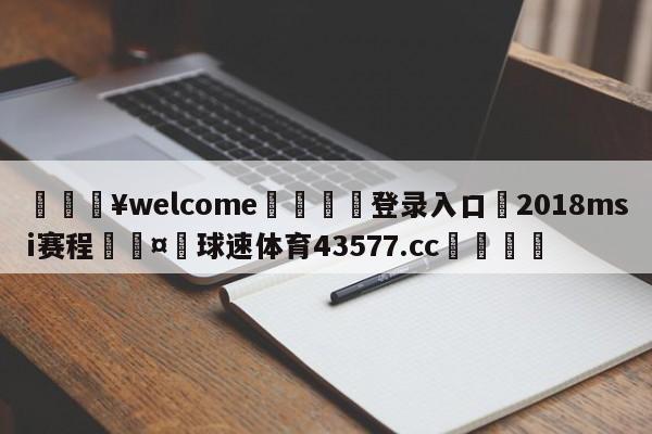 💥welcome🍖登录入口⛎2018msi赛程🤮球速体育43577.cc🍦