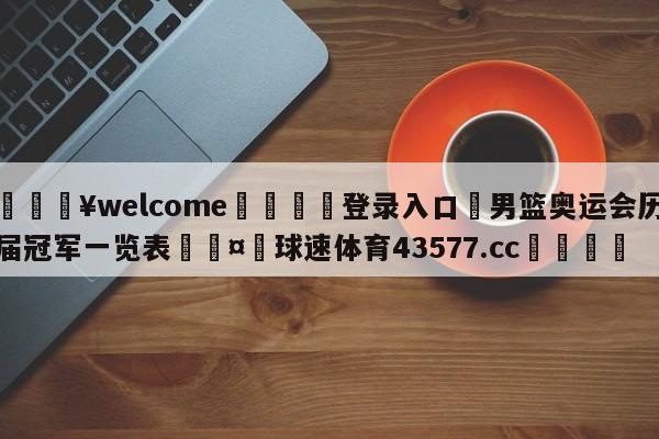 💥welcome🍖登录入口⛎男篮奥运会历届冠军一览表🤮球速体育43577.cc🍦