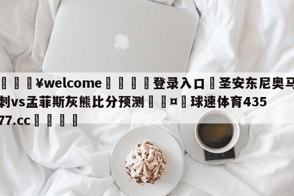 💥welcome🍖登录入口⛎圣安东尼奥马刺vs孟菲斯灰熊比分预测🤮球速体育43577.cc🍦