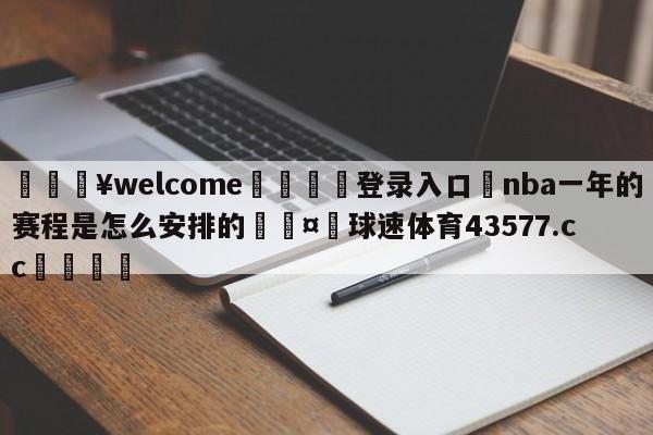 💥welcome🍖登录入口⛎nba一年的赛程是怎么安排的🤮球速体育43577.cc🍦