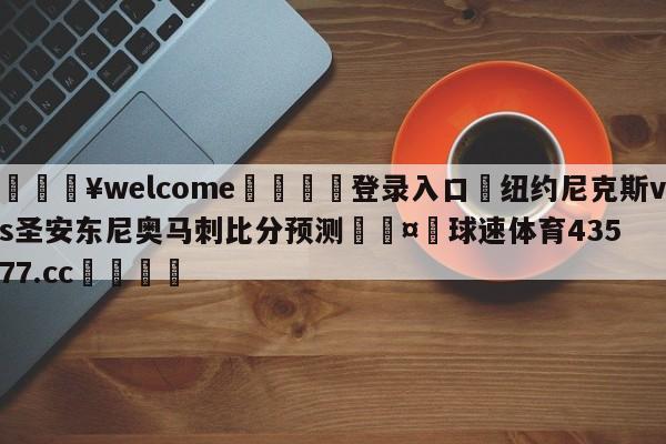 💥welcome🍖登录入口⛎纽约尼克斯vs圣安东尼奥马刺比分预测🤮球速体育43577.cc🍦